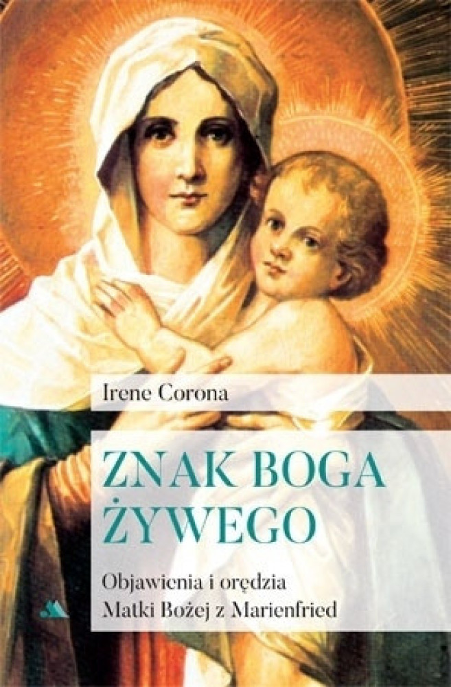 Znak Boga żywego. Objawienia i orędzia Matki Bożej z Marienfried - Irene Corona
