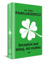 Szczęście jest bliżej, niż myślisz - ks. Piotr Pawlukiewicz : Poradniki duchowe