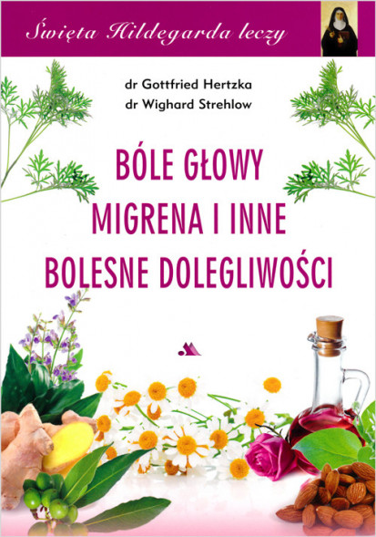 Bóle głowy, migrena i inne bolesne dolegliwości. Święta Hildegarda leczy, cz. 4 - dr Gottfried Hertzka, dr Wighard Strehlow