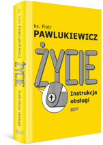 Życie. Instrukcja obsługi - ks. Piotr Pawlukiewicz