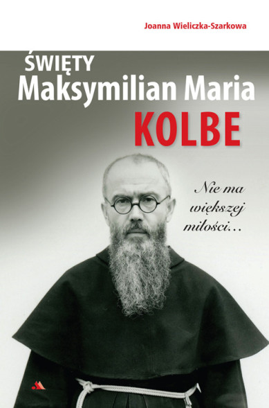 Święty Maksymilian Maria Kolbe. Nie ma większej miłości…