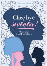 Chcę być święta! Opowieści o kobietach Boga - Małgorzata Król : Biografie religijne
