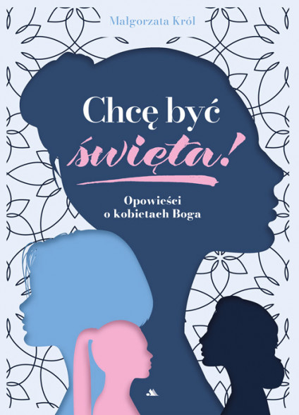 Chcę być święta! Opowieści o kobietach Boga - Małgorzata Król : Biografie religijne