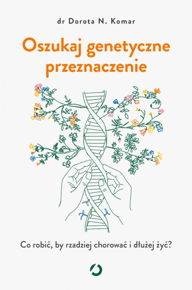 Oszukaj genetyczne przeznaczenie. Co robić, by rzadziej chorować i dłużej żyć? - Dr Dorota N. Komar