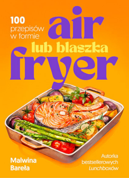 Air fryer lub blaszka. 100 przepisów w formie - Malwina Bareła