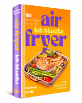 Air fryer lub blaszka. 100 przepisów w formie - Malwina Bareła
