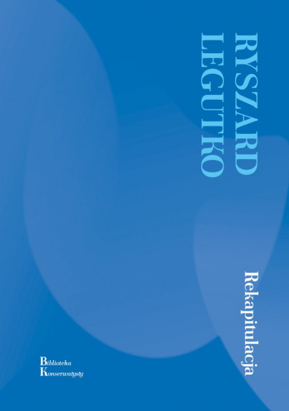 Rekapitulacja - Ryszard Legutko : Biblioteka Konserwatysty