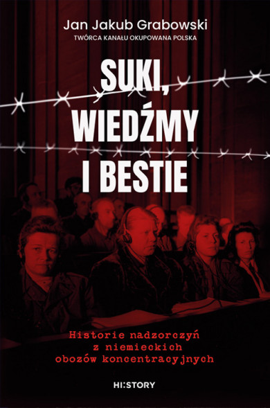 Suki, wiedźmy i bestie. Historie nadzorczyń z niemieckich obozów koncentracyjnych - Jan Jakub Grabowski : Historia