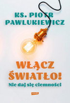 Włącz światło! Nie daj się ciemności - wyd. 2023 - ks. Piotr Pawlukiewicz : Poradnik duchowy