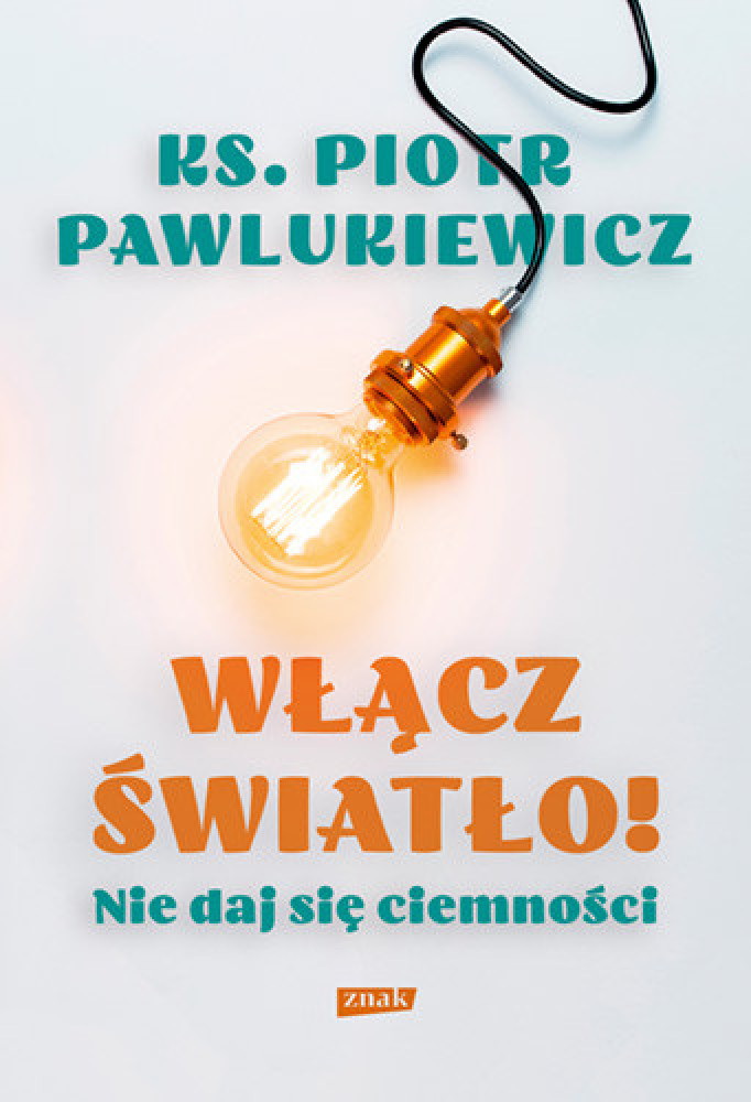 Włącz światło! Nie daj się ciemności - wyd. 2023 - ks. Piotr Pawlukiewicz : Poradnik duchowy