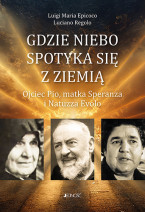 Gdzie niebo spotyka się ziemią. Ojciec Pio, matka Speranza i Natuzza Evolo - Luigi Maria Epicoco, Luciano Regolo