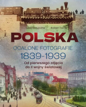 Polska. Ocalone fotografie 1839-1939 - Robert Tocha, Luba Ristujczina