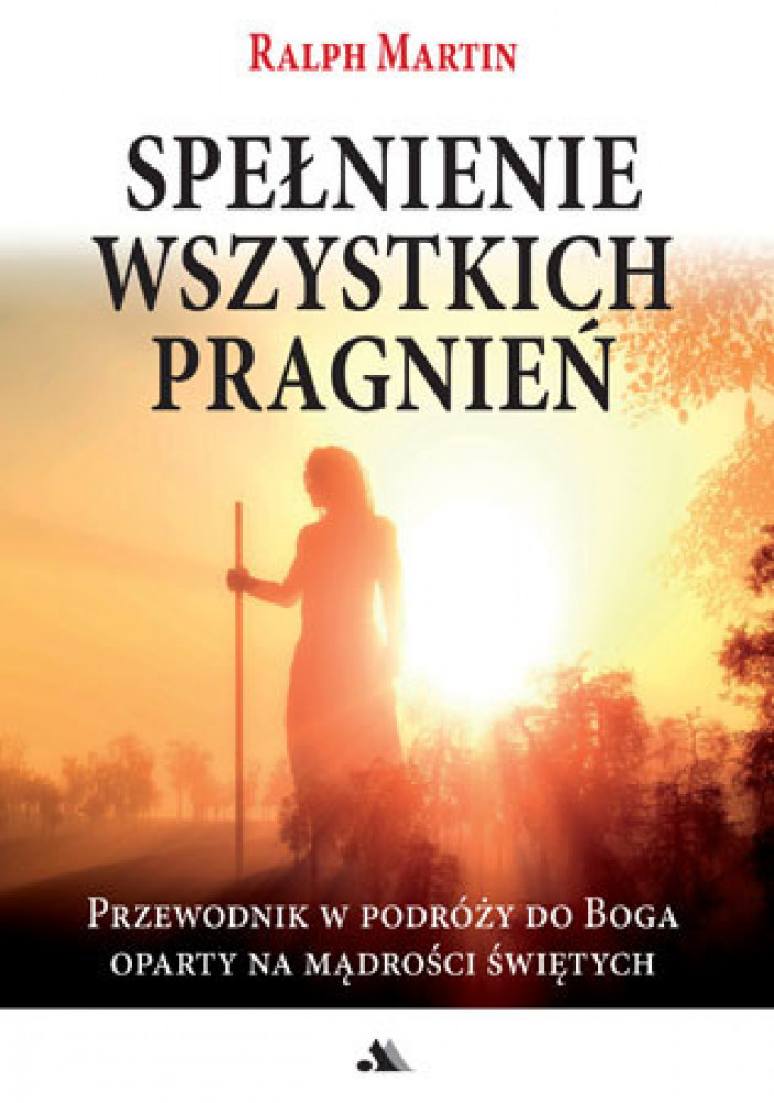 Spełnienie wszystkich pragnień - Ralph Martin : Przewodnik w podroży do Boga oparty na mądrości świętych