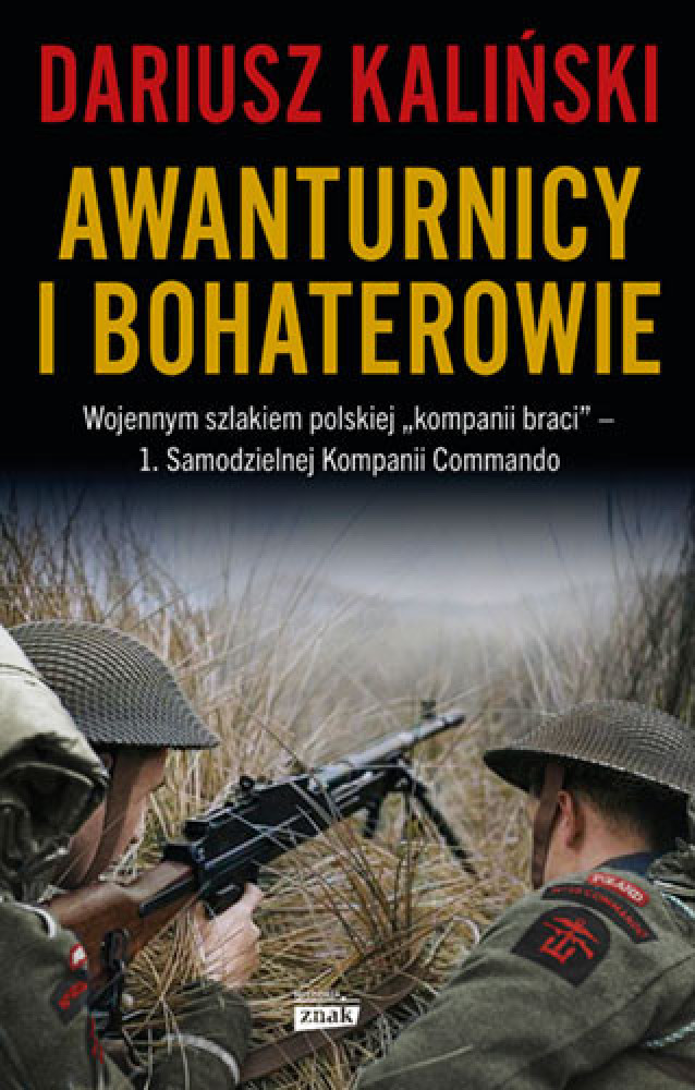 Awanturnicy i bohaterowie - Dariusz Kaliński : Wojennym szlakiem polskiej „kompanii braci” - 1. Samodzielnej Kompanii Commando