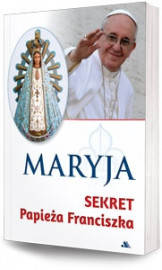 Maryja. Sekret papieża Franciszka