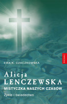 Alicja Lenczewska. Mistyczka naszych czasów. Życie i świadectwo
