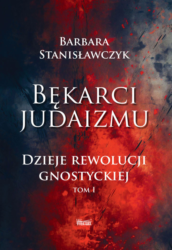 Bękarci Judaizmu. Dzieje rewolucji gnostyckiej Tom I