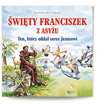 Święty Franciszek z Asyżu. Ten, który oddał serce Jezusowi