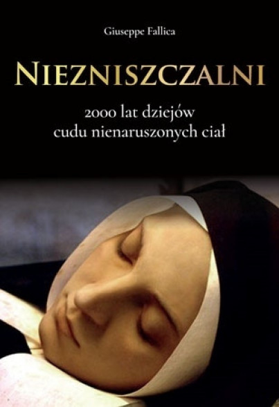 Niezniszczalni - Guiseppe Fallica : 2000 lat dziejów cudu nienaruszonych ciał