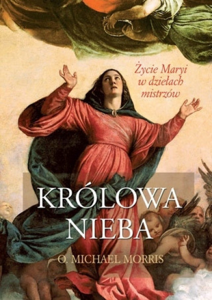 Królowa Nieba. Życie Maryi w dziełach mistrzów - o. Michael Morris : Albumy religijne