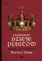 Kryminalne dzieje Piastów. Mroczna historia dynastii