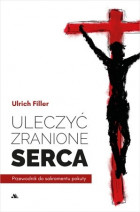 Uleczyć zranione serca. Przewodnik do sakramentu pokuty - ks. Ulrich Filler