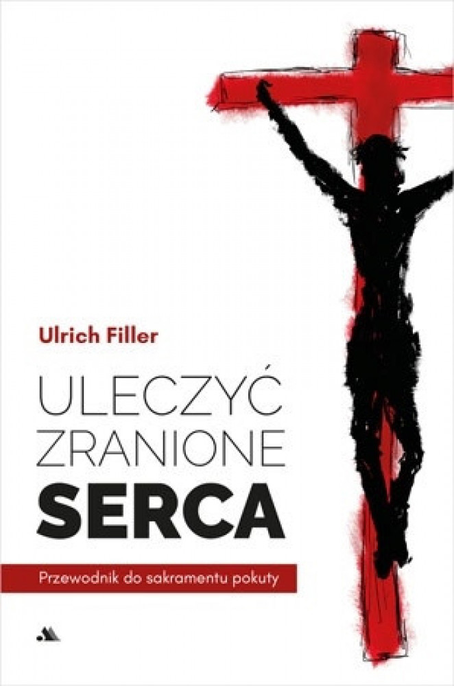 Uleczyć zranione serca. Przewodnik do sakramentu pokuty - ks. Ulrich Filler