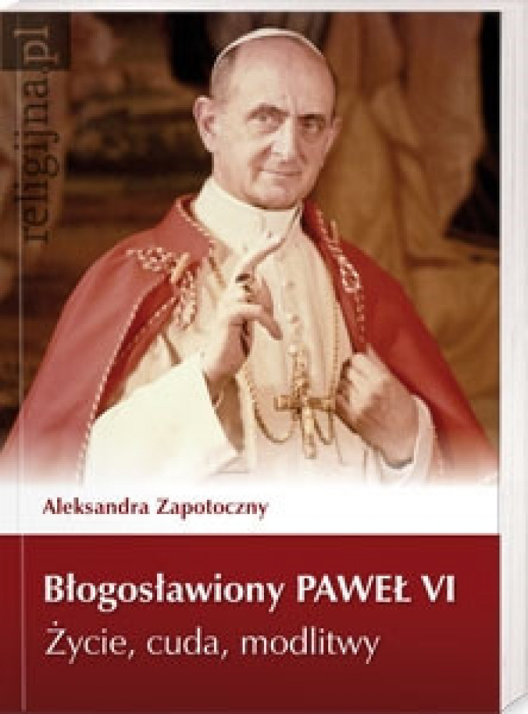 Błogosławiony Paweł VI. Życie, cuda, modlitwy - Aleksandra Zapotoczny : Biografie religijne