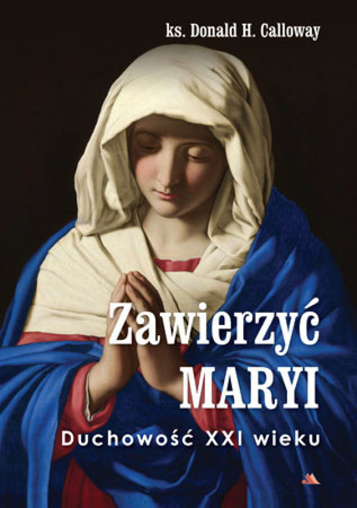 Zawierzyć Maryi. Duchowość XXI wieku - ks. Donald H. Calloway