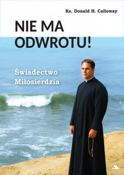 Nie ma odwrotu! Świadectwo Miłosierdzia - ks. Donald H. Calloway