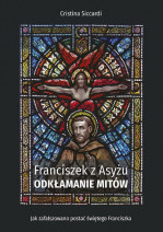 Franciszek z Asyżu. Odkłamanie mitów - Cristina Siccardi