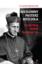 Niezłomny pasterz Kościoła. Arcybiskup Antoni Baraniak SDB - ks. Jarosław Wąsowicz SDB