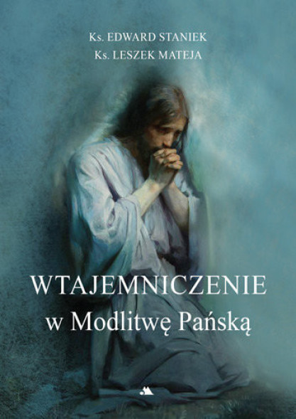 Wtajemniczenie w Modlitwę Pańską - ks. prof. Edward Staniek, ks. Leszek Mateja