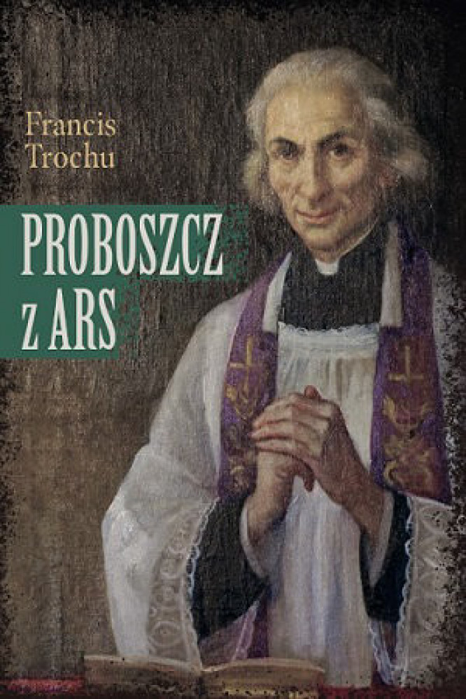 Proboszcz z Ars. Święty Jan Maria Vianney. Biografia - Francis Trochu : Biografie religijne