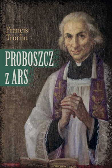 Proboszcz z Ars. Święty Jan Maria Vianney. Biografia - Francis Trochu : Biografie religijne