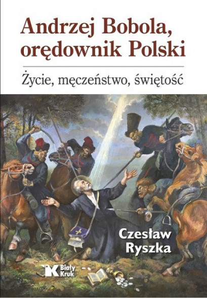 Andrzej Bobola, orędownik Polski. Życie, męczeństwo, świętość - Czesław Ryszka : Biografie religijne