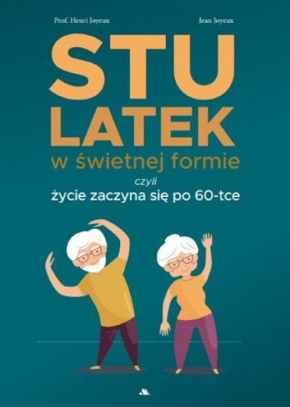 Stulatek w świetnej formie, czyli życie zaczyna się po 60-tce - prof. Henri Joyeux, Jean Joyeux : Poradniki zdrowotne