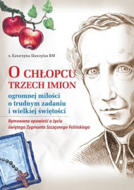 O chłopcu trzech imion. Rymowana opowieść o życiu świętego Zygmunta Szczęsnego Felińskiego : Dla dzieci