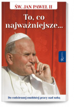To, co najważniejsze... Do codziennej osobistej pracy nad sobą - Św. Jan Paweł II : Poradniki duchowe