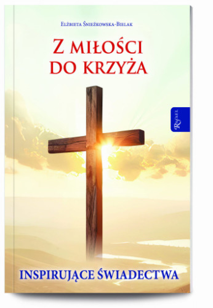 Z miłości do Krzyża. Inspirujące świadectwa - Elżbieta Śnieżkowska-Bielak