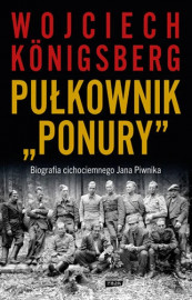 Pułkownik "Ponury". Biografia cichociemnego Jana Piwnika - Wojciech Konigsberg : Biografie historyczne