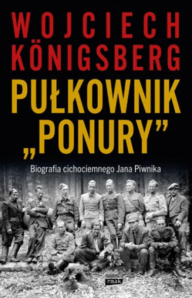Pułkownik "Ponury". Biografia cichociemnego Jana Piwnika - Wojciech Konigsberg : Biografie historyczne