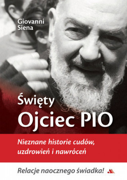Święty Ojciec Pio. Nieznane historie cudów, uzdrowień i nawróceń - Giovanni Siena
