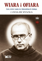 Wiara i ofiara. Życie, dzieło i epoka św. Maksymiliana M. Kolbego - Czesław Ryszka : Biografie religijne