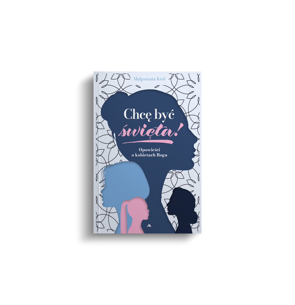 Chcę być święta! Opowieści o kobietach Boga - Małgorzata Król : Biografie religijne