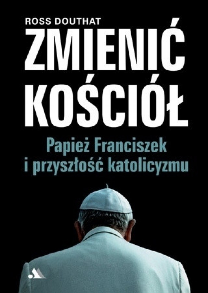 Zmienić Kościół. Papież Franciszek i przyszłość katolicyzmu - Ross Douthat